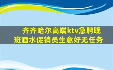 齐齐哈尔高端ktv急聘晚班酒水促销员生意好无任务